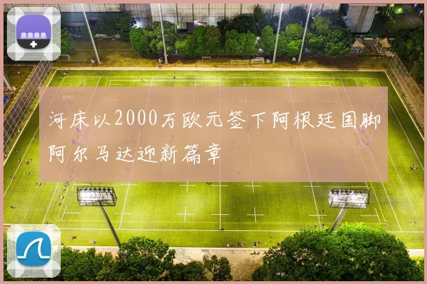 河床以2000万欧元签下阿根廷国脚阿尔马达迎新篇章