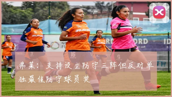弗莱：支持设立防守三阵但反对单独最佳防守球员奖