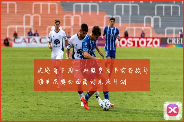 皮塔奇下周一加盟皇马季前备战与穆里尼奥会面商讨未来计划
