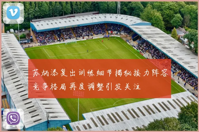 苏炳添复出训练细节揭秘接力阵容竞争格局再度调整引发关注