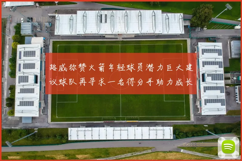 路威称赞火箭年轻球员潜力巨大建议球队再寻求一名得分手助力成长