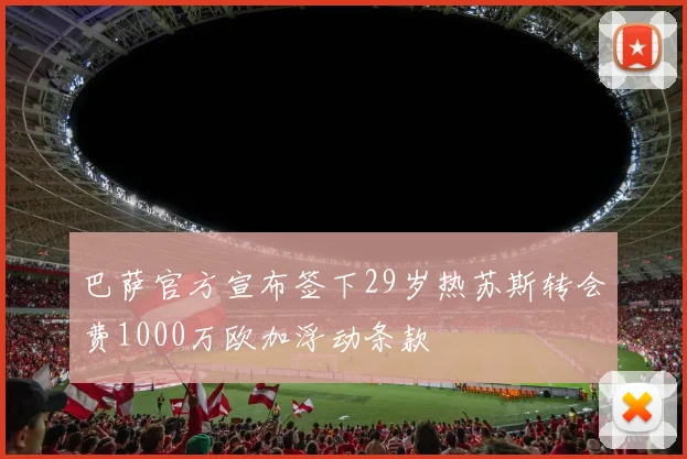 巴萨官方宣布签下29岁热苏斯转会费1000万欧加浮动条款